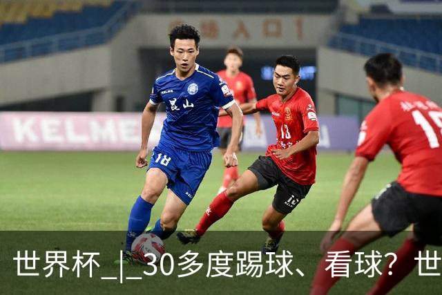 世界杯 | 30多度踢球、看球？世界杯面临的“天气考验”不仅仅是高温