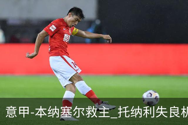 意甲-本纳塞尔救主 托纳利失良机 AC米兰1-1客平